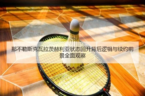那不勒斯克瓦拉茨赫利亚状态回升背后逻辑与续约前景全面观察
