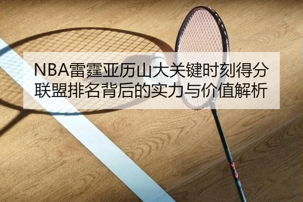 NBA雷霆亚历山大关键时刻得分联盟排名背后的实力与价值解析